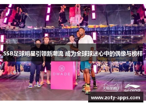 SSB足球明星引领新潮流 成为全球球迷心中的偶像与榜样