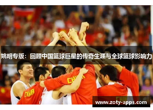 姚明专版：回顾中国篮球巨星的传奇生涯与全球篮球影响力