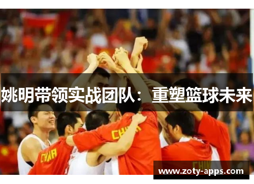 姚明带领实战团队：重塑篮球未来
