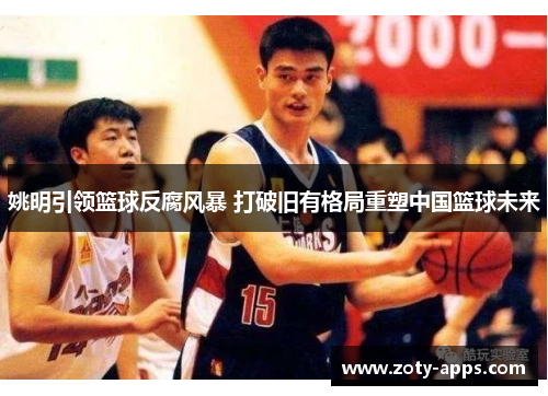 姚明引领篮球反腐风暴 打破旧有格局重塑中国篮球未来