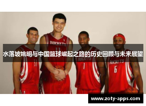 水落坡姚明与中国篮球崛起之路的历史回顾与未来展望