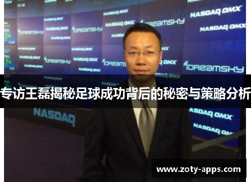 专访王磊揭秘足球成功背后的秘密与策略分析