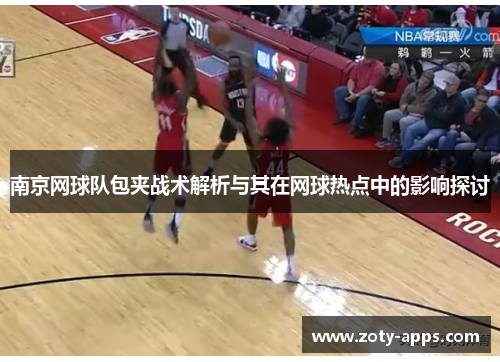 南京网球队包夹战术解析与其在网球热点中的影响探讨
