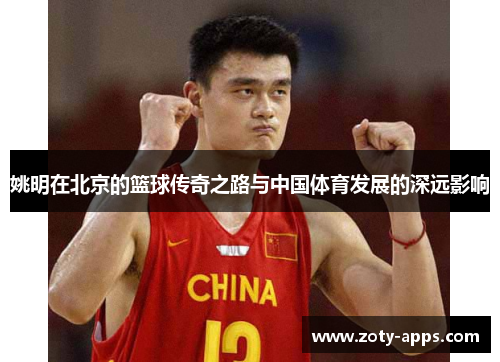 姚明在北京的篮球传奇之路与中国体育发展的深远影响