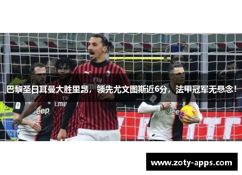 巴黎圣日耳曼大胜里昂，领先尤文图斯近6分，法甲冠军无悬念！