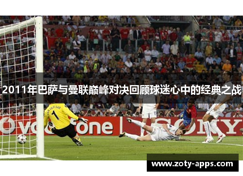 2011年巴萨与曼联巅峰对决回顾球迷心中的经典之战