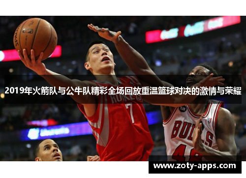 2019年火箭队与公牛队精彩全场回放重温篮球对决的激情与荣耀