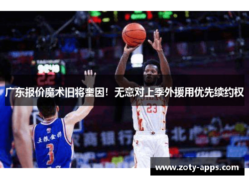 广东报价魔术旧将奎因！无意对上季外援用优先续约权