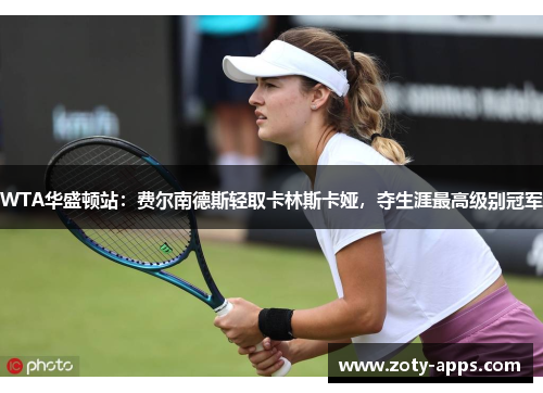 WTA华盛顿站：费尔南德斯轻取卡林斯卡娅，夺生涯最高级别冠军