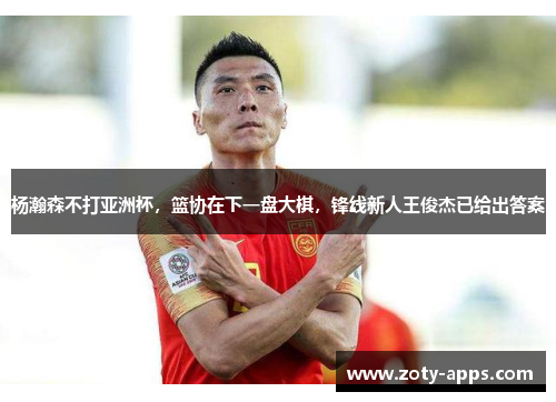 杨瀚森不打亚洲杯，篮协在下一盘大棋，锋线新人王俊杰已给出答案